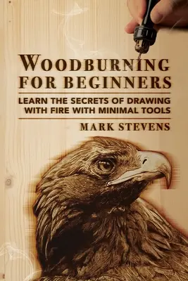 Quemar madera para principiantes: Aprende los Secretos del Dibujo con Fuego con las Mínimas Herramientas: Quemado de madera para principiantes: Aprenda los secretos de dibujar con - Woodburning for Beginners: Learn the Secrets of Drawing With Fire With Minimal Tools: Woodburning for Beginners: Learn the Secrets of Drawing Wit