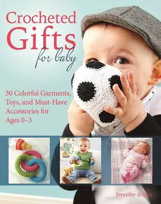 Regalos de ganchillo para bebés: 30 coloridas prendas, juguetes y accesorios imprescindibles para bebés de 0 a 24 meses - Crocheted Gifts for Baby: 30 Colorful Garments, Toys, and Must-Have Accessories for Ages 0 to 24 Months