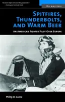 Spitfires, Thunderbolts, and Warm Beer: Un piloto de caza americano sobre Europa - Spitfires, Thunderbolts, and Warm Beer: An American Fighter Pilot Over Europe