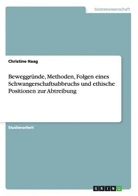 Beweggrnde, Methoden, Folgen eines Schwangerschaftsabbruchs und ethische Positionen zur Abtreibung