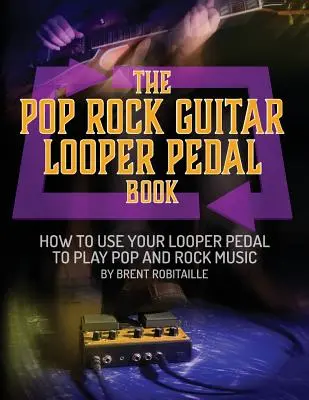 The Pop Rock Guitar Looper Pedal Book: Cómo Usar el Pedal Looper de Guitarra para Tocar Música Pop Rock - The Pop Rock Guitar Looper Pedal Book: How to Use Your Guitar Looper Pedal to Play Pop Rock Music