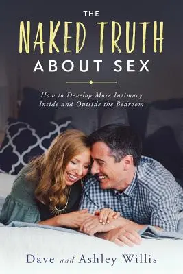 La verdad al desnudo sobre el sexo: Cómo desarrollar más intimidad dentro y fuera del dormitorio - The Naked Truth About Sex: How to Develop More Intimacy Inside and Outside the Bedroom