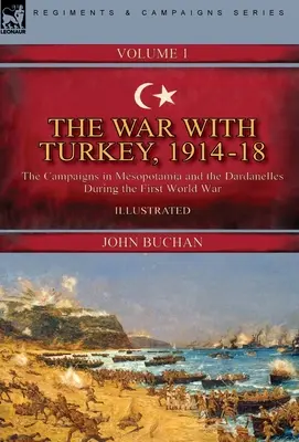 La guerra con Turquía, 1914-18----Volumen 1: las campañas en Mesopotamia y los Dardanelos durante la Primera Guerra Mundial - The War with Turkey, 1914-18----Volume 1: the Campaigns in Mesopotamia and the Dardanelles During the First World War