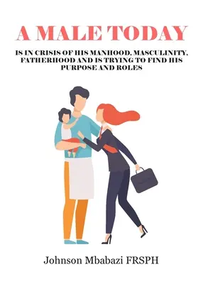 Un Hombre de Hoy: está en crisis de su hombría, masculinidad, paternidad y está tratando de encontrar su propósito y roles - A Male Today: is in crisis of his manhood, masculinity, fatherhood and is trying to find his purpose and roles