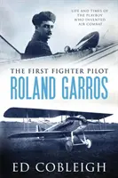 El primer piloto de caza - Roland Garros: La vida y la época del Playboy que inventó el combate aéreo - The First Fighter Pilot - Roland Garros: The Life and Times of the Playboy Who Invented Air Combat