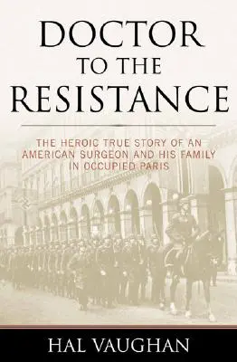 Médico de la resistencia: La heroica historia real de un cirujano estadounidense y su familia en el París ocupado - Doctor to the Resistance: The Heroic True Story of an American Surgeon and His Family in Occupied Paris