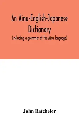 Diccionario ainu-inglés-japonés (incluye una gramática de la lengua ainu) - An Ainu-English-Japanese dictionary (including a grammar of the Ainu language)