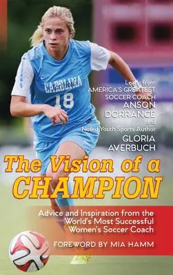 La visión de una campeona: Consejos e inspiración del entrenador de fútbol femenino con más éxito del mundo - The Vision Of A Champion: Advice And Inspiration From The World's Most Successful Women's Soccer Coach