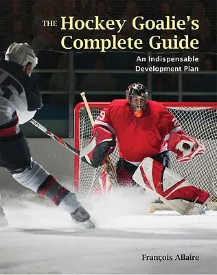 La guía completa del portero de hockey: Un plan de desarrollo esencial - The Hockey Goalie's Complete Guide: An Essential Development Plan