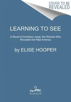 Aprendiendo a ver: Una novela sobre Dorothea Lange, la mujer que reveló la verdadera América - Learning to See: A Novel of Dorothea Lange, the Woman Who Revealed the Real America