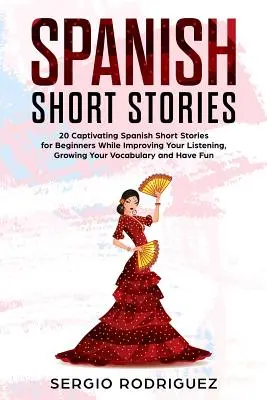 Cuentos Cortos en Español: 20 Cuentos Cortos en Español Cautivadores para Principiantes Mientras Mejoras tu Escucha, Aumentas tu Vocabulario y Tienes Fu - Spanish Short Stories: 20 Captivating Spanish Short Stories for Beginners While Improving Your Listening, Growing Your Vocabulary and Have Fu