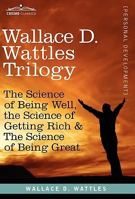 Trilogía de Wallace D. Wattles: La Ciencia de Estar Bien, La Ciencia de Hacerse Rico y La Ciencia de Ser Grande - Wallace D. Wattles Trilogy: The Science of Being Well, the Science of Getting Rich & the Science of Being Great