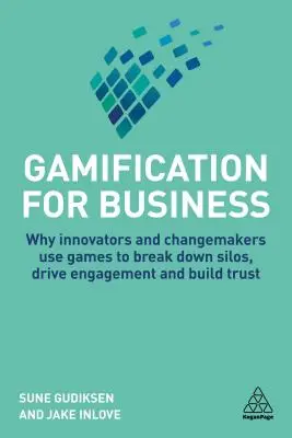 Gamification for Business: Why Innovators and Changemakers Use Games to Break Down Silos, Drive Engagement and Build Trust (Por qué los innovadores y los creadores de cambio utilizan los juegos para acabar con los compartimentos estancos, impulsar el compromiso y generar confianza) - Gamification for Business: Why Innovators and Changemakers Use Games to Break Down Silos, Drive Engagement and Build Trust