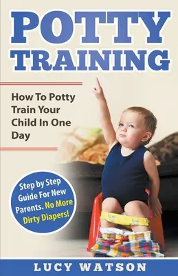 Potty Training: Cómo enseñar a su hijo a ir al baño en un día. Guía paso a paso para padres primerizos. ¡No Más Pañales Sucios! - Potty Training: How To Potty Train Your Child In One Day. Step by Step Guide For New Parents. No More Dirty Diapers!