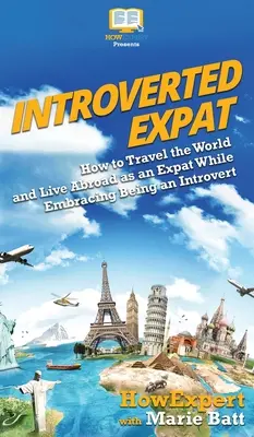 Expatriado Introvertido: Cómo Viajar por el Mundo y Vivir en el Extranjero como Expatriado Sin Dejar de Ser Introvertido - Introverted Expat: How to Travel the World and Live Abroad as an Expat While Embracing Being an Introvert