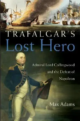 El héroe perdido de Trafalgar: el almirante Lord Collingwood y la derrota de Napoleón - Trafalgar's Lost Hero: Admiral Lord Collingwood and the Defeat of Napoleon