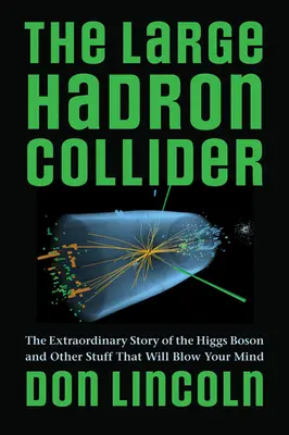 El Gran Colisionador de Hadrones: La extraordinaria historia del bosón de Higgs y otras cosas que te dejarán boquiabierto - The Large Hadron Collider: The Extraordinary Story of the Higgs Boson and Other Stuff That Will Blow Your Mind