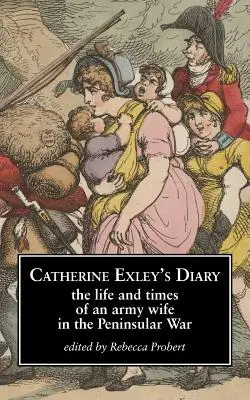 El diario de Catherine Exley: La vida y los tiempos de una esposa del ejército en la Guerra Peninsular - Catherine Exley's Diary: The Life and Times of an Army Wife in the Peninsular War