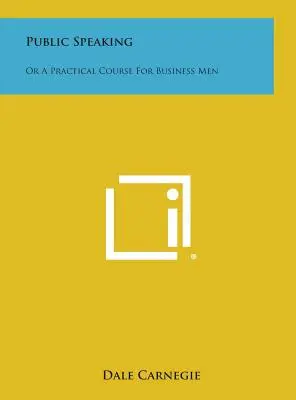 Hablar en Público: O un curso práctico para hombres de negocios - Public Speaking: Or a Practical Course for Business Men