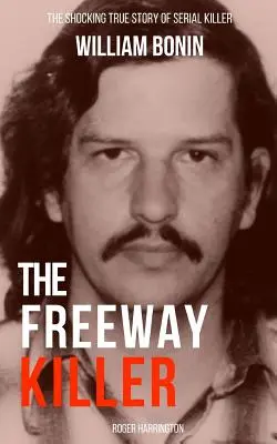 El asesino de la autopista: La espeluznante historia real del asesino en serie William Bonin - The Freeway Killer: The Shocking True Story of Serial Killer William Bonin