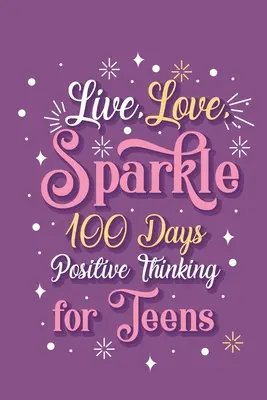 Vive, ama, brilla 100 días Pensamiento positivo para chicas adolescentes - Live Love Sparkle 100 Days Positive Thinking for Teens Girls