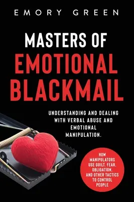 Maestros del chantaje emocional: Understanding and Dealing with Verbal Abuse and Emotional Manipulation. Cómo Utilizan los Manipuladores la Culpa, el Miedo, la Obligación, - Masters of Emotional Blackmail: Understanding and Dealing with Verbal Abuse and Emotional Manipulation. How Manipulators Use Guilt, Fear, Obligation,