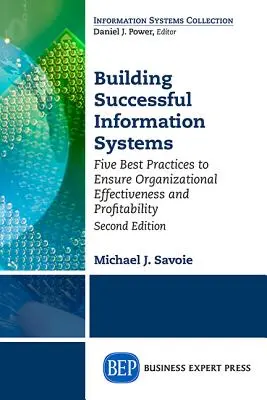 Creación de sistemas de información de éxito: Cinco mejores prácticas para garantizar la eficacia y la rentabilidad de la organización, segunda edición - Building Successful Information Systems: Five Best Practices to Ensure Organizational Effectiveness and Profitability, Second Edition