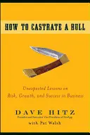 Cómo castrar a un toro Lecciones inesperadas sobre el riesgo, el crecimiento y el éxito en los negocios - How to Castrate a Bull: Unexpected Lessons on Risk, Growth, and Success in Business