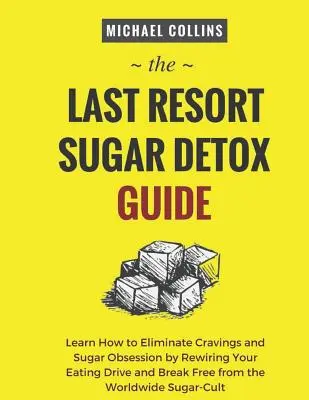 La Guía de Desintoxicación del Azúcar de Último Recurso: Aprenda Cómo Desintoxicarse del Azúcar Rápida y Fácilmente y Detener los Antojos por Completo - The Last Resort Sugar Detox Guide: Learn How Quickly and Easily Detox from Sugar and Stop Cravings Completely