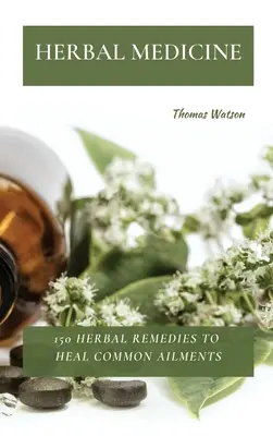 Medicina Herbal: 150 remedios herbales para curar dolencias comunes - Herbal Medicine: 150 Herbal Remedies to Heal Common Ailments