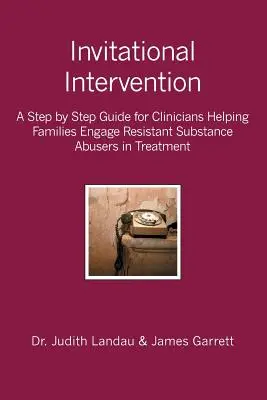 Intervención por invitación: Una guía paso a paso para clínicos que ayudan a las familias a involucrar en el tratamiento a adictos resistentes - Invitational Intervention: A Step by Step Guide for Clinicians Helping Families Engage Resistant Substance Abuses in Treatment