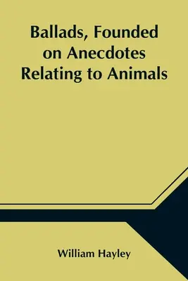 Ballads, Founded on Anecdotes Relating to Animals (Baladas basadas en anécdotas relacionadas con animales) - Ballads, Founded on Anecdotes Relating to Animals