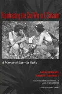 Transmitiendo la guerra civil en El Salvador: Memorias de la radio guerrillera - Broadcasting the Civil War in El Salvador: A Memoir of Guerrilla Radio