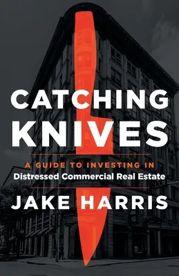 Catching Knives: Guía para invertir en inmuebles comerciales en dificultades - Catching Knives: A Guide to Investing in Distressed Commercial Real Estate