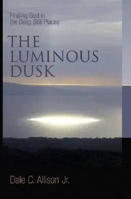 El crepúsculo luminoso: Encontrar a Dios en los lugares profundos y tranquilos - The Luminous Dusk: Finding God in the Deep, Still Places