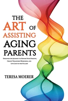 El Arte de Asistir a Padres Mayores: Descubra el camino para honrar a sus padres, crear recuerdos entrañables y vivir la vida al máximo - The Art of Assisting Aging Parents: Discover the Journey to Honor Your Parents, Create Treasured Memories, and Live Life to the Fullest