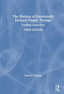 La práctica de la terapia de pareja centrada en las emociones: Crear conexión - The Practice of Emotionally Focused Couple Therapy: Creating Connection