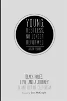 Joven, inquieto, ya no reformado: Agujeros negros, amor y un viaje dentro y fuera del calvinismo - Young, Restless, No Longer Reformed: Black Holes, Love, and a Journey in and Out of Calvinism