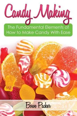 Cómo hacer caramelos: Descubre Los Elementos Fundamentales De Cómo Hacer Dulces Con Facilidad - Candy Making: Discover the Fundamental Elements of How to Make Candy with Ease