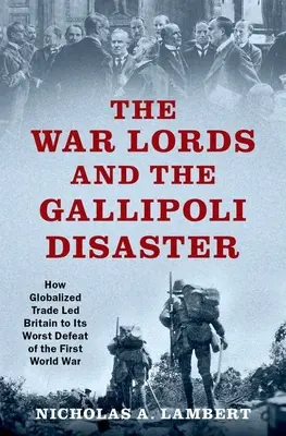 Los Señores de la Guerra y el Desastre de Gallipoli: Cómo el comercio globalizado llevó a Gran Bretaña a su peor derrota de la Primera Guerra Mundial - The War Lords and the Gallipoli Disaster: How Globalized Trade Led Britain to Its Worst Defeat of the First World War