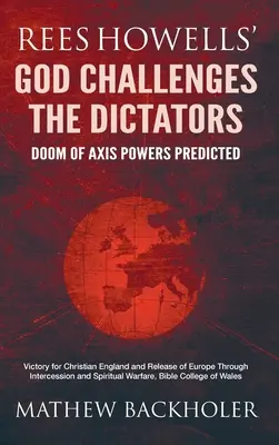 Rees Howells' God Challenges the Dictators, Doom of Axis Powers Predicted: La victoria de la Inglaterra cristiana y la liberación de Europa mediante la intercesión y la paz. - Rees Howells' God Challenges the Dictators, Doom of Axis Powers Predicted: Victory for Christian England and Release of Europe Through Intercession an