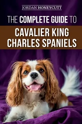 La Guía Completa del Cavalier King Charles Spaniel: Cómo seleccionar, adiestrar, socializar, cuidar y querer a su nuevo cachorro Cavalier - The Complete Guide to Cavalier King Charles Spaniels: Selecting, Training, Socializing, Caring For, and Loving Your New Cavalier Puppy