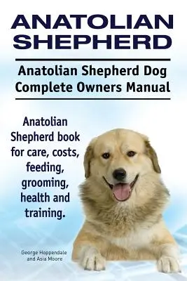 Pastor de Anatolia. Manual completo del propietario del Pastor de Anatolia. Libro del Pastor Anatoliano para su cuidado, costes, alimentación, aseo, salud y adiestramiento. - Anatolian Shepherd. Anatolian Shepherd Dog Complete Owners Manual. Anatolian Shepherd book for care, costs, feeding, grooming, health and training.