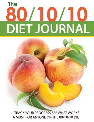 Diario de la dieta 80/10/10: Seguimiento de su progreso Ver lo que funciona: Una necesidad para cualquier persona en la dieta 80/10/10 - The 80/10/10 Diet Journal: Track Your Progress See What Works: A Must for Anyone on the 80/10/10 Diet