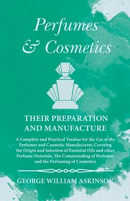 Perfumes y Cosméticos su Preparación y Fabricación - Un Tratado Completo y Práctico para el Uso del Perfumista y Fabricante de Cosméticos, Co - Perfumes and Cosmetics their Preparation and Manufacture - A Complete and Practical Treatise for the Use of the Perfumer and Cosmetic Manufacturer, Co