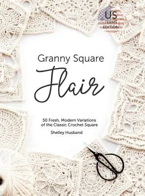 Granny Square Flair US Terms Edition: 50 variaciones frescas y modernas del clásico cuadrado de ganchillo - Granny Square Flair US Terms Edition: 50 Fresh, Modern Variations of the Classic Crochet Square