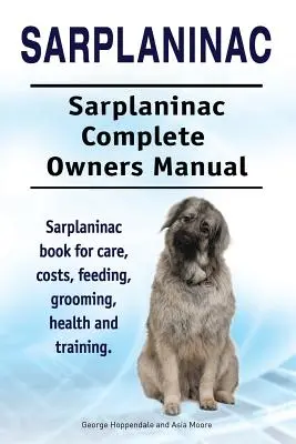 Sarplaninac. Sarplaninac Manual Completo del Propietario. Libro de cuidados, costes, alimentación, peluquería, salud y adiestramiento del Sarplaninac. - Sarplaninac. Sarplaninac Complete Owners Manual. Sarplaninac book for care, costs, feeding, grooming, health and training.