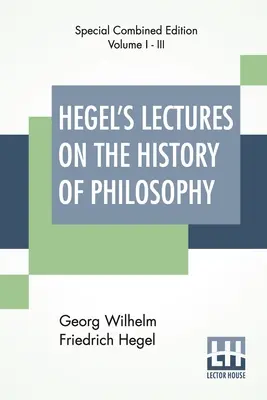 Las conferencias de Hegel sobre la historia de la filosofía (completas): Edición Completa De Tres Volúmenes Trans. Del Alemán Por E. S. Haldane, Frances H. Simson - Hegel's Lectures On The History Of Philosophy (Complete): Complete Edition Of Three Volumes Trans. From The German By E. S. Haldane, Frances H. Simson