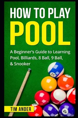 Cómo Jugar al Pool: Guía para principiantes sobre billar, bola 8, bola 9 y snooker. - How To Play Pool: A Beginner's Guide to Learning Pool, Billiards, 8 Ball, 9 Ball, & Snooker