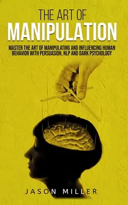 El Arte de la Manipulación: Domina el Arte de Manipular e Influir en el Comportamiento Humano con Persuasión, PNL y Psicología Oscura - The Art of Manipulation: Master the Art of Manipulating and Influencing Human Behavior with Persuasion, NLP, and Dark Psychology